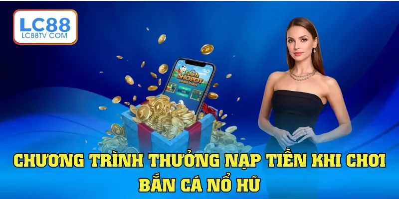 Chương trình thưởng nạp tiền khi chơi bắn cá nổ hũ